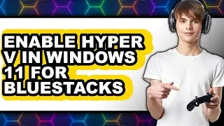 How to Enable Hyper V in Windows 11 for Bluestacks - Easy Guide
