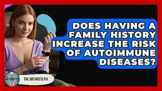 Does Having a Family History Increase the Risk of Autoimmune Diseases? - The Arthritis Fix