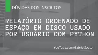 RELATÓRIO ORDENADO DE ESPAÇO EM DISCO USADO POR USUÁRIO COM PYTHON - Dúvidas dos inscritos