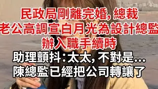 民政局剛離完婚，總裁老公高調宣佈白月光為設計總監。辦入職手續時，助理顫抖：太太，不對是...陳總監已經把公司轉讓了