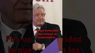 Amlo Fue una barbaridad lo hicieron los Conservadores