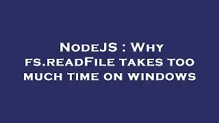 NodeJS : Why fs.readFile takes too much time on windows