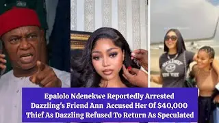 Epalolo Ndenekwe Reportedly Arrested Dazzling's Friend Ann  Accused Her Of $40,000 Thief