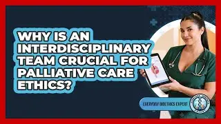 Why Is An Interdisciplinary Team Crucial For Palliative Care Ethics? - Everyday Bioethics Expert
