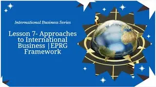 Lesson 7-Approaches to International Business: EPRG Framework