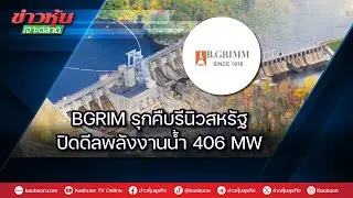 BGRIM รุกคืบรีนิวสหรัฐ ปิดดีลพลังงานน้ำ 406 MW