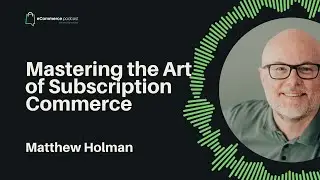 Mastering the Art of Subscription Commerce with Matthew Holman