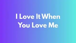 I Love It When You Love Me - new version