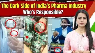 The Dark Side of India&rsquo;s Pharma Industry &ndash; Who&rsquo;s Responsible?