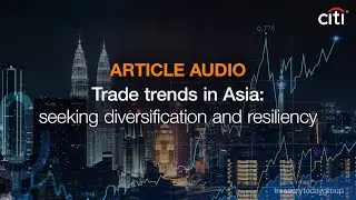 Citi Smarter Treasury: Trade trends in Asia: seeking diversification and resiliency