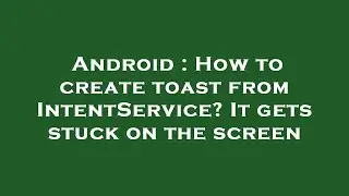 Android : How to create toast from IntentService? It gets stuck on the screen