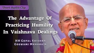The Advantage Of Practicing Humility In Vaishnava Dealings || HH Gopal Krishna Goswami
