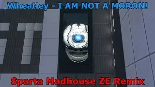 (-Reupload-) Wheatley - I AM NOT A MORON! (Sparta Madhouse ZE Remix)