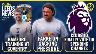 Leeds United News: Farke On Sacking Pressure | EPL Clubs Vote on Spending Changes | Bamford Coventry