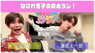 2022.10.22　【第30回なにわ男子の初心ラジ！】（藤原丈一郎・長尾謙杜）