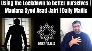 Using the lockdown to better ourselves | Maulana Syed Asad Jafri | Daily Majlis