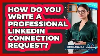 How Do You Write A Professional LinkedIn Connection Request? - Get Linked Together