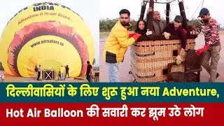 Hot Air Balloon Ride Begins in Delhi | दिल्लीवासियों के लिए शुरू हुआ नया Adventure