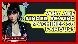 Why Are Singer Sewing Machines So Famous? - Im a 50s Baby