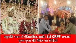 राष्ट्रपति भवन में ऐतिहासिक शादी: देखें CRPF अफसर पूनम गुप्ता की मैरिज का वीडियो
