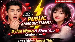 Breaking: Dylan Wang & Shen Yue Step Forward  Public Relationship Announcement Confirms Love ️