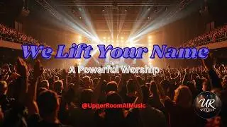 We Lift Your Name &ndash; Joyful Praise & Worship | Upper Room AI Worship #worship #christianmusic