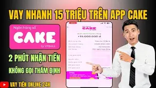 B&iacute; Quyết Vay Tiền Online Tr&ecirc;n App Cake Trong 2 Ph&uacute;t | Vay Nhanh 15 Triệu