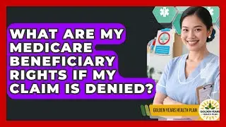 What Are My Medicare Beneficiary Rights If My Claim Is Denied? - Golden Years Health Plan