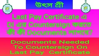 Last Pay Certificate এ DI এর Countersign করতে কী কী Documents লাগবে?