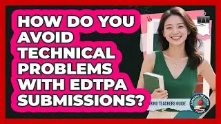 How Do You Avoid Technical Problems With EdTPA Submissions? - Aspiring Teacher Guide