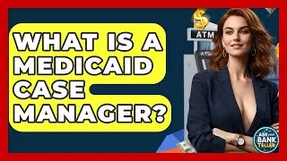 What Is A Medicaid Case Manager? - Ask Your Bank Teller