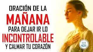 Oración de la MAÑANA para dejar ir lo que no puedes cambiar hoy