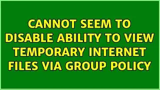 Cannot seem to disable ability to view temporary internet files via group policy