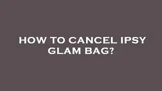 How to cancel ipsy glam bag?