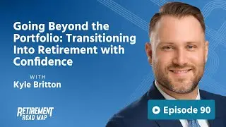 Going Beyond the Portfolio: Transitioning Into Retirement with Confidence with Kyle Britton