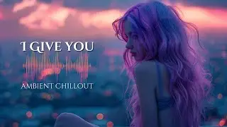 MSU - I give you | Ambient Chillout