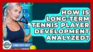 How Is Long-term Tennis Player Development Analyzed? - Tennis Stats Sheet