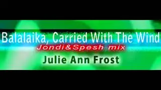 Julie Ann Frost 「Balalaika, Carried With the Wind Jondi&Spesh mix」
