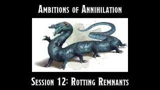 Ambitions of Annihilation Session 12: Rotting Remnants