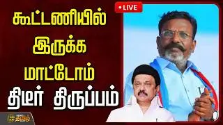🔴LIVE : கூட்டணியில் இருக்க மாட்டோம்..திடீர் திருப்பம் | Tirumavalavan | DMK | VCK | PMK