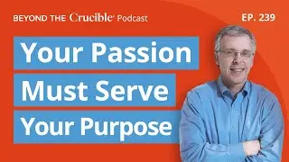 Make Sure Your Passion Serves Your Purpose | Beyond The Crucible Podcast