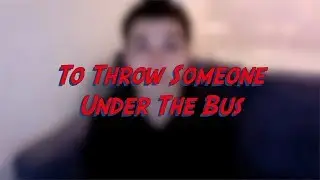 To Throw Someone Under The Bus