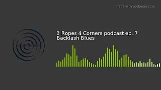 3 Ropes 4 Corners podcast ep. 7 Backlash Blues