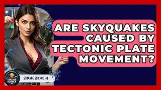 Are Skyquakes Caused By Tectonic Plate Movement? - Strange Science HQ