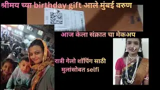#Birthday gift आले मुंबई वरुण!आज केला संक्रांत चा मेकअप!मुलांबरोबर selfi😘😘🤩
