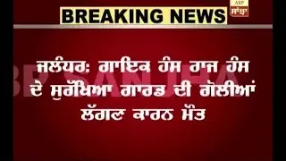 Singer Hans Raj Hans security guard dies of bullets fire