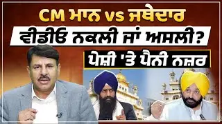CM  ਮਾਨ vs ਜੱਥੇਦਾਰ | ਵੀਡੀਓ ਨਕਲੀ ਜਾ ਅਸਲੀ ? ਪੇਸ਼ੀ ਤੇ ਪੈਨੀ ਨਜ਼ਰ |