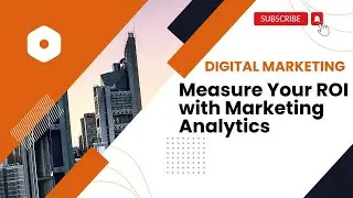 How to Measure Your ROI with Marketing Analytics