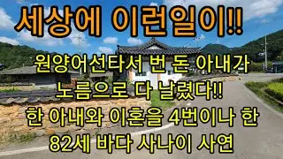 한 아내와 이혼을 4번이나 이혼한 82세 바다 사나이 사연~~원양어선타서 번 돈 아내가 노름으로 다 날렸다!!