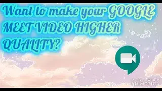 How to Make your Google Meet Video HIGHER QUALITY?